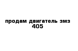 продам двигатель змз 405